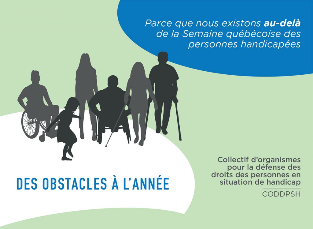 Parce que nous existons au-delà de la Semaine québécoise des personnes handicapées. Des obstacles à l'année. Collectif d'organismes pour la défense des droits des personnes en situation de handicap (CODDPSH).
